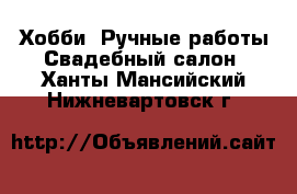 Хобби. Ручные работы Свадебный салон. Ханты-Мансийский,Нижневартовск г.